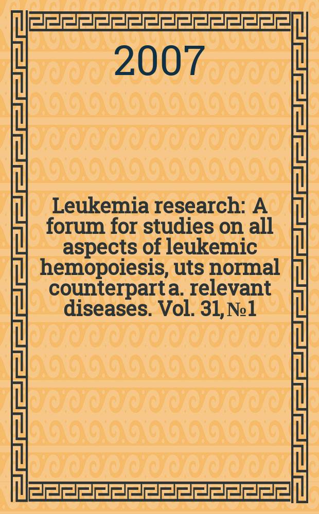 Leukemia research : A forum for studies on all aspects of leukemic hemopoiesis, uts normal counterpart a. relevant diseases. Vol. 31, № 1