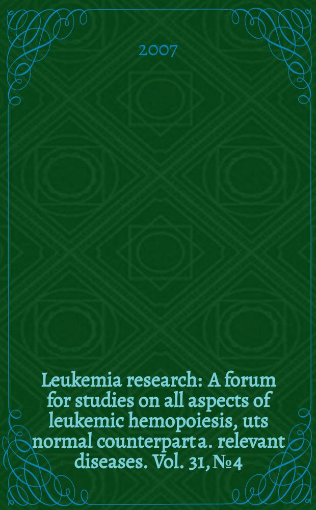 Leukemia research : A forum for studies on all aspects of leukemic hemopoiesis, uts normal counterpart a. relevant diseases. Vol. 31, № 4