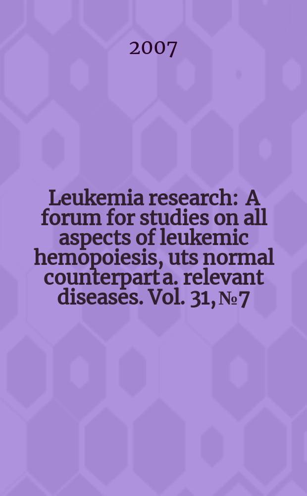Leukemia research : A forum for studies on all aspects of leukemic hemopoiesis, uts normal counterpart a. relevant diseases. Vol. 31, № 7