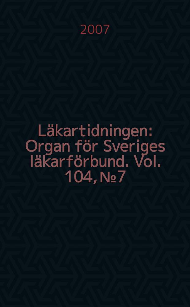 L&auml;kartidningen : Organ f&ouml;r Sveriges l&auml;karf&ouml;rbund. Vol. 104, № 7