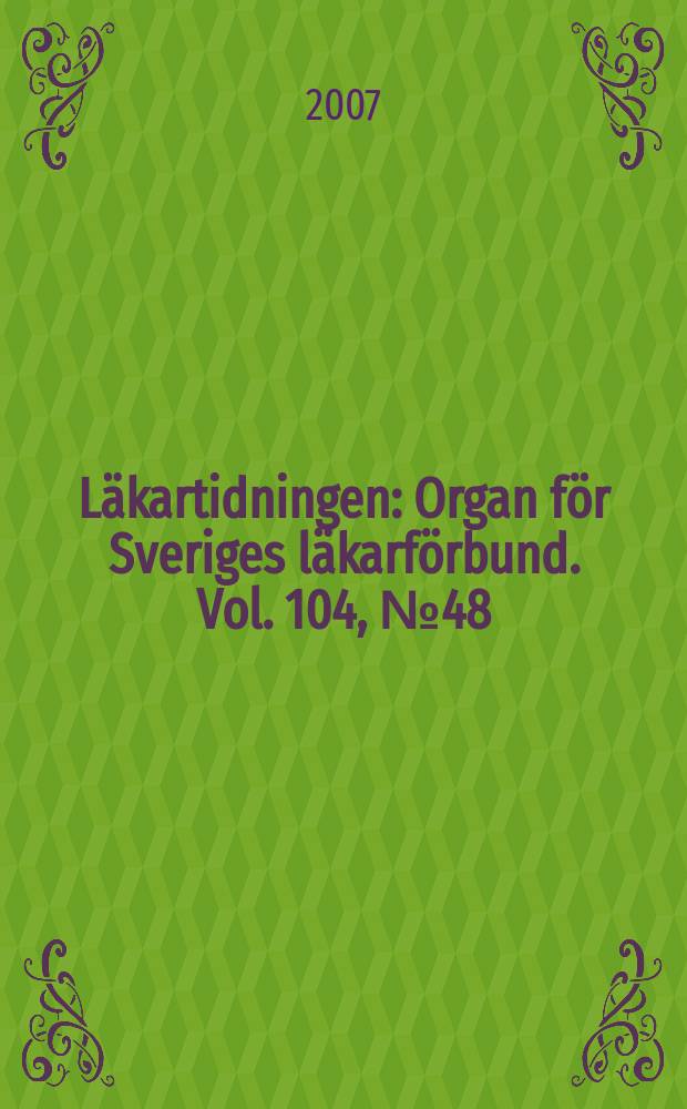 Läkartidningen : Organ för Sveriges läkarförbund. Vol. 104, № 48