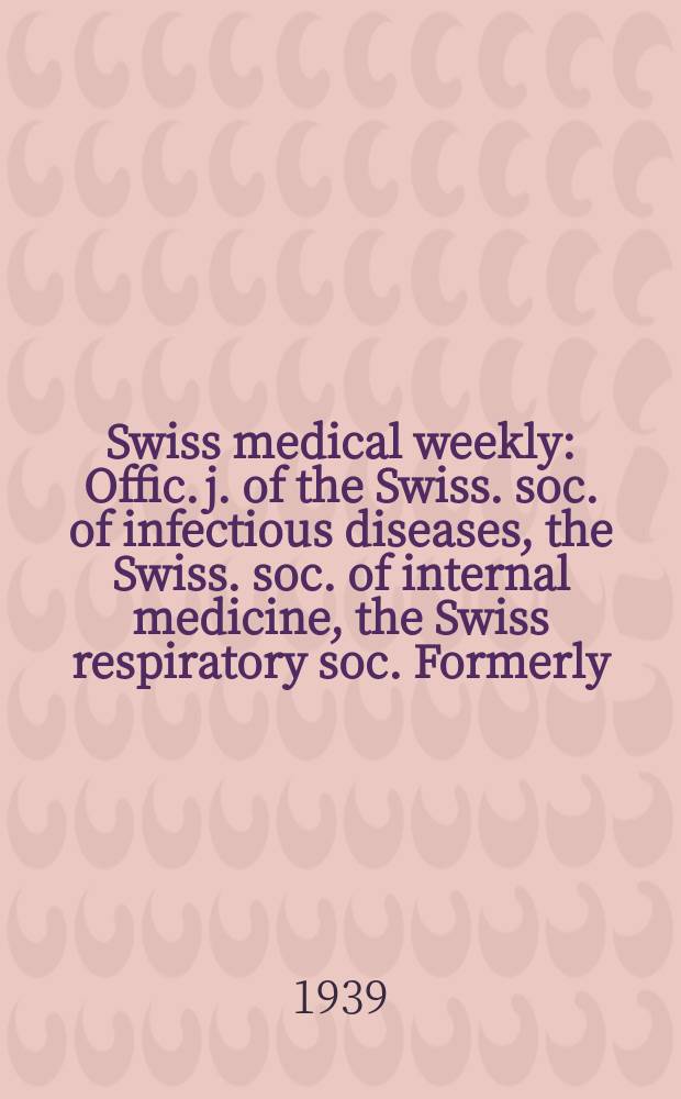 Swiss medical weekly : Offic. j. of the Swiss. soc. of infectious diseases, the Swiss. soc. of internal medicine, the Swiss respiratory soc. Formerly: Schweiz. med. Wochenschr. Jg. 69 1939, № 3