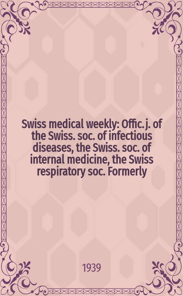 Swiss medical weekly : Offic. j. of the Swiss. soc. of infectious diseases, the Swiss. soc. of internal medicine, the Swiss respiratory soc. Formerly: Schweiz. med. Wochenschr. Jg. 69 1939, № 9