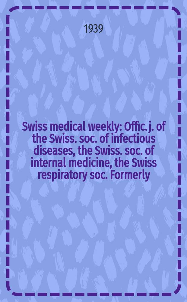 Swiss medical weekly : Offic. j. of the Swiss. soc. of infectious diseases, the Swiss. soc. of internal medicine, the Swiss respiratory soc. Formerly: Schweiz. med. Wochenschr. Jg. 69 1939, № 29