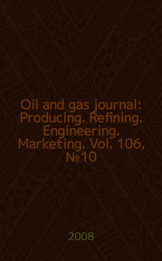 Oil and gas journal : Producing. Refining. Engineering. Marketing. Vol. 106, № 10