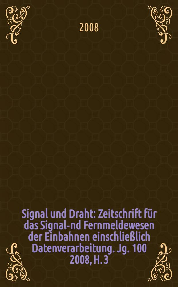 Signal und Draht : Zeitschrift für das Signal -und Fernmeldewesen der Einbahnen einschließlich Datenverarbeitung. Jg. 100 2008, H. 3