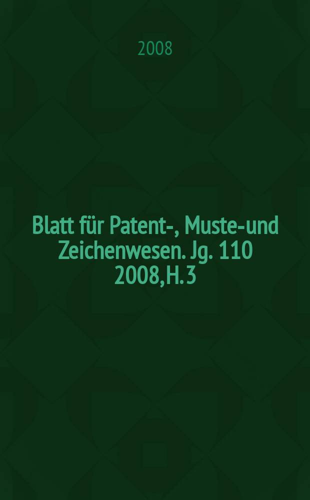 Blatt für Patent-, Muster- und Zeichenwesen. Jg. 110 2008, H. 3