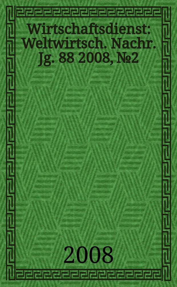 Wirtschaftsdienst : Weltwirtsch. Nachr. Jg. 88 2008, № 2