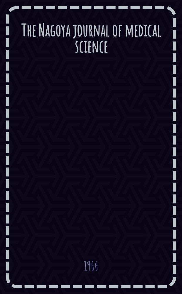 The Nagoya journal of medical science : Publ. by Nagoya univ. school of medicine. Vol.29, № 1