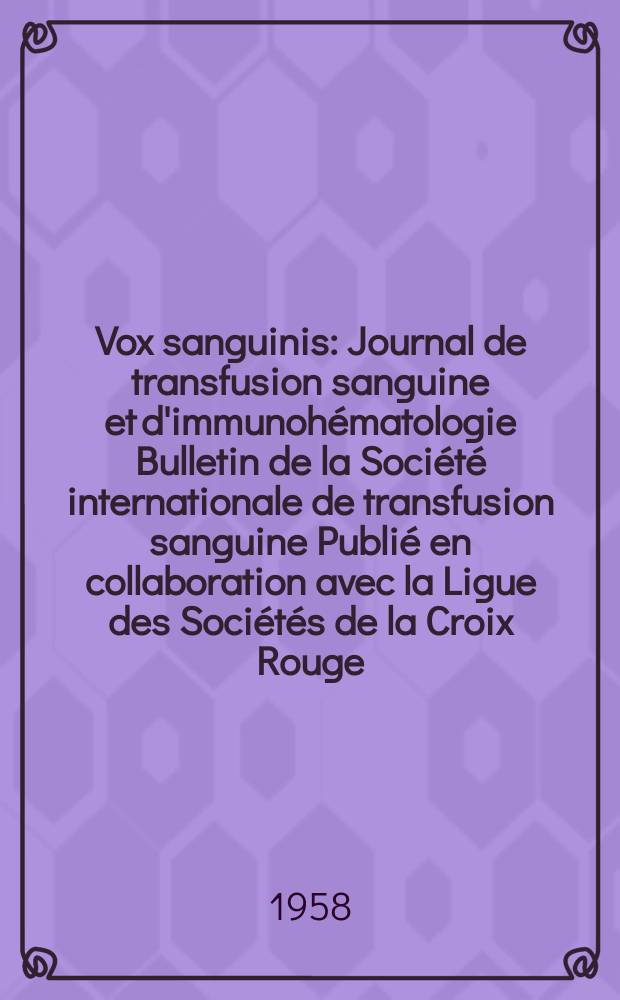 Vox sanguinis : Journal de transfusion sanguine et d'immunohématologie Bulletin de la Société internationale de transfusion sanguine Publié en collaboration avec la Ligue des Sociétés de la Croix Rouge. Year 8 1958 Vol.3, № 5