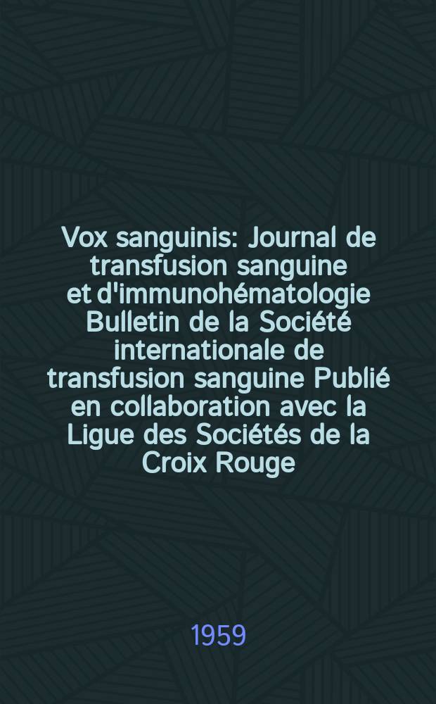 Vox sanguinis : Journal de transfusion sanguine et d'immunohématologie Bulletin de la Société internationale de transfusion sanguine Publié en collaboration avec la Ligue des Sociétés de la Croix Rouge. Year 9 1959 Vol.4, № 1