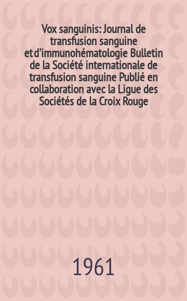Vox sanguinis : Journal de transfusion sanguine et d'immunohématologie Bulletin de la Société internationale de transfusion sanguine Publié en collaboration avec la Ligue des Sociétés de la Croix Rouge. Year 11 1961 Vol. 6, № 3