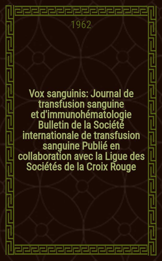 Vox sanguinis : Journal de transfusion sanguine et d'immunohématologie Bulletin de la Société internationale de transfusion sanguine Publié en collaboration avec la Ligue des Sociétés de la Croix Rouge. Year 12 1962 Vol. 7 № 5