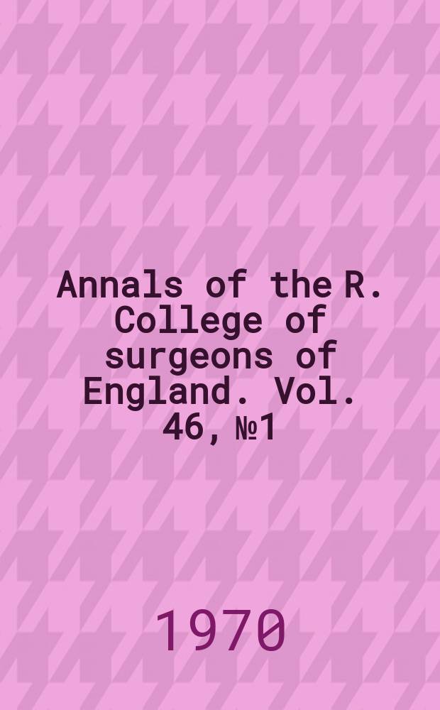 Annals of the R. College of surgeons of England. Vol. 46, № 1