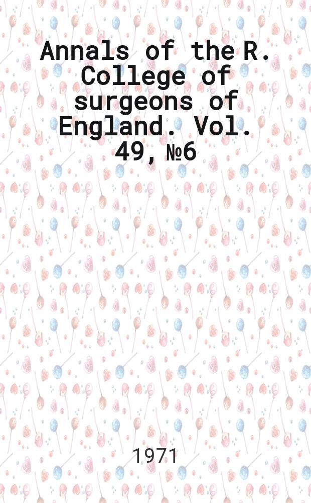 Annals of the R. College of surgeons of England. Vol. 49, № 6