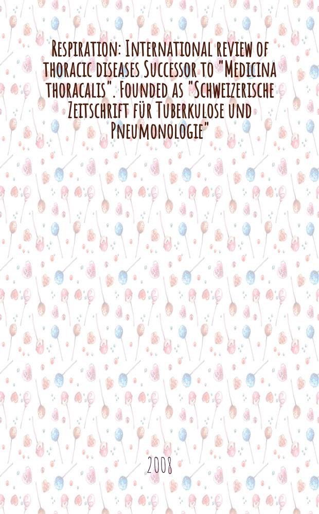 Respiration : International review of thoracic diseases Successor to "Medicina thoracalis". Founded as "Schweizerische Zeitschrift für Tuberkulose und Pneumonologie". Vol. 75, № 3