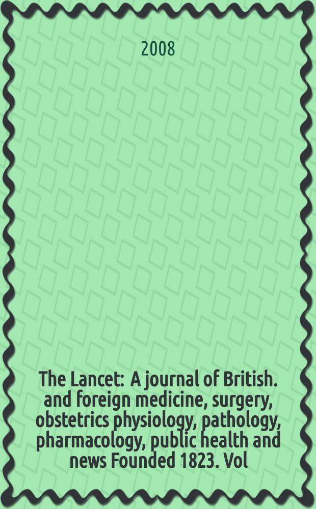 The Lancet : A journal of British. and foreign medicine, surgery, obstetrics physiology, pathology, pharmacology , public health and news Founded 1823. Vol. 371, № 9618