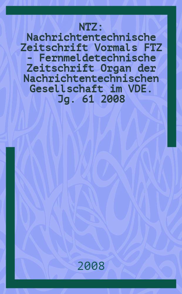 NTZ : Nachrichtentechnische Zeitschrift Vormals FTZ - Fernmeldetechnische Zeitschrift Organ der Nachrichtentechnischen Gesellschaft im VDE. Jg. 61 2008, H. 2