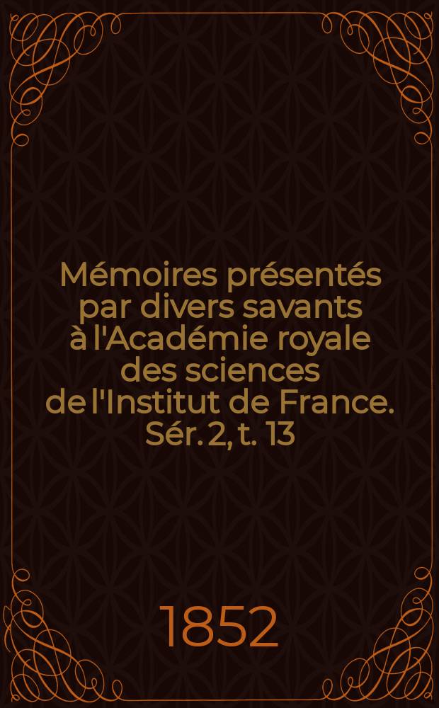 Mémoires présentés par divers savants à l'Académie royale des sciences de l'Institut de France. Sér. 2, t. 13