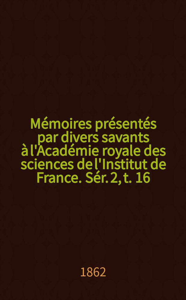 Mémoires présentés par divers savants à l'Académie royale des sciences de l'Institut de France. Sér. 2, t. 16