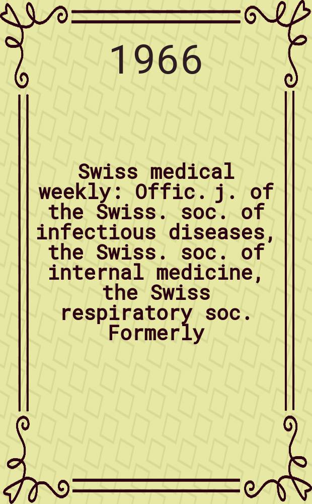 Swiss medical weekly : Offic. j. of the Swiss. soc. of infectious diseases, the Swiss. soc. of internal medicine, the Swiss respiratory soc. Formerly: Schweiz. med. Wochenschr. Jg. 96 1966, № 7