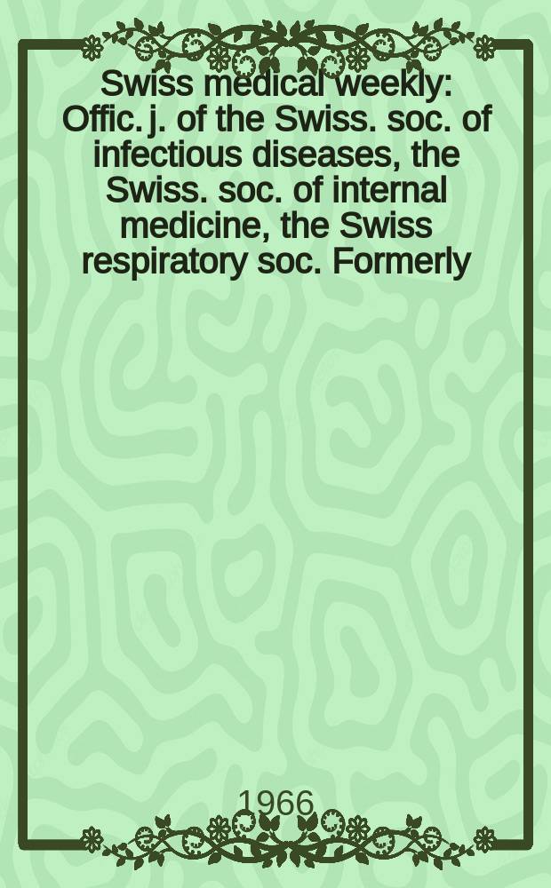 Swiss medical weekly : Offic. j. of the Swiss. soc. of infectious diseases, the Swiss. soc. of internal medicine, the Swiss respiratory soc. Formerly: Schweiz. med. Wochenschr. Jg. 96 1966, № 43