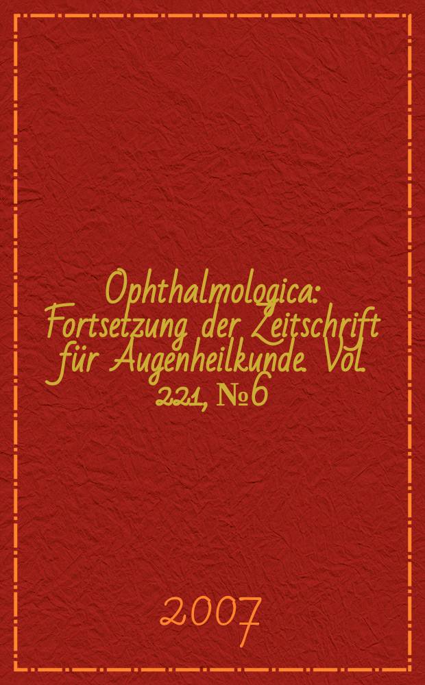 Ophthalmologica : Fortsetzung der Zeitschrift f&uuml;r Augenheilkunde. Vol. 221, № 6