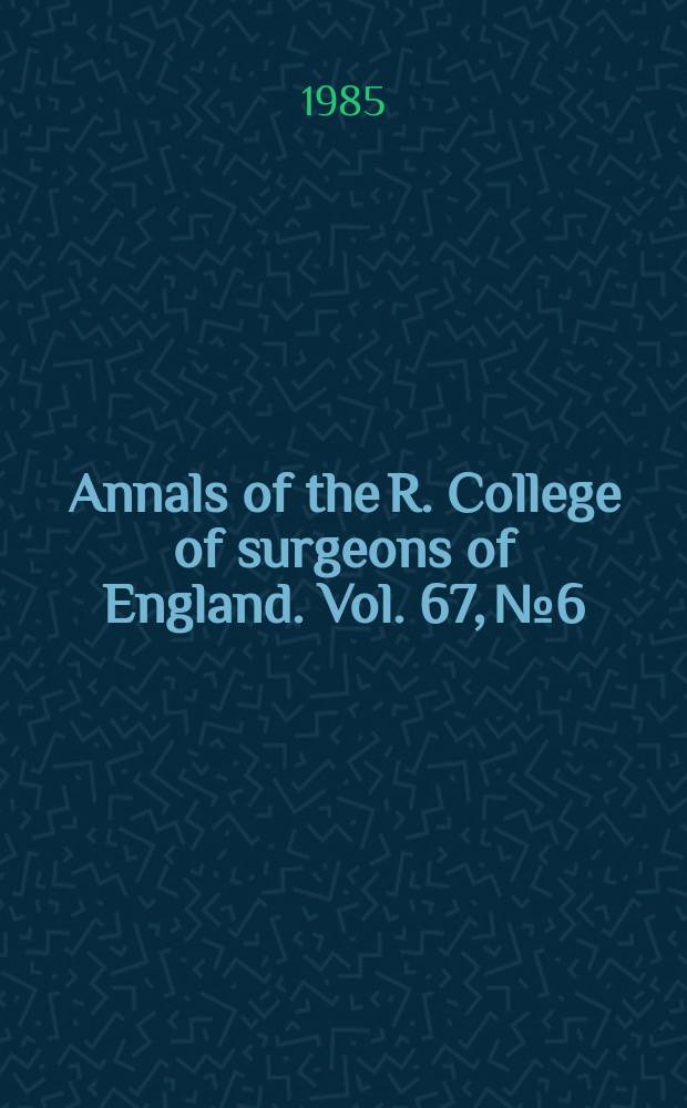 Annals of the R. College of surgeons of England. Vol. 67, № 6