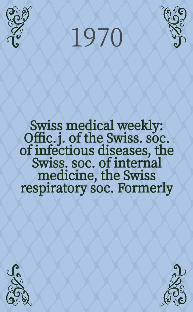 Swiss medical weekly : Offic. j. of the Swiss. soc. of infectious diseases, the Swiss. soc. of internal medicine, the Swiss respiratory soc. Formerly: Schweiz. med. Wochenschr. Jg. 100 1970, № 2