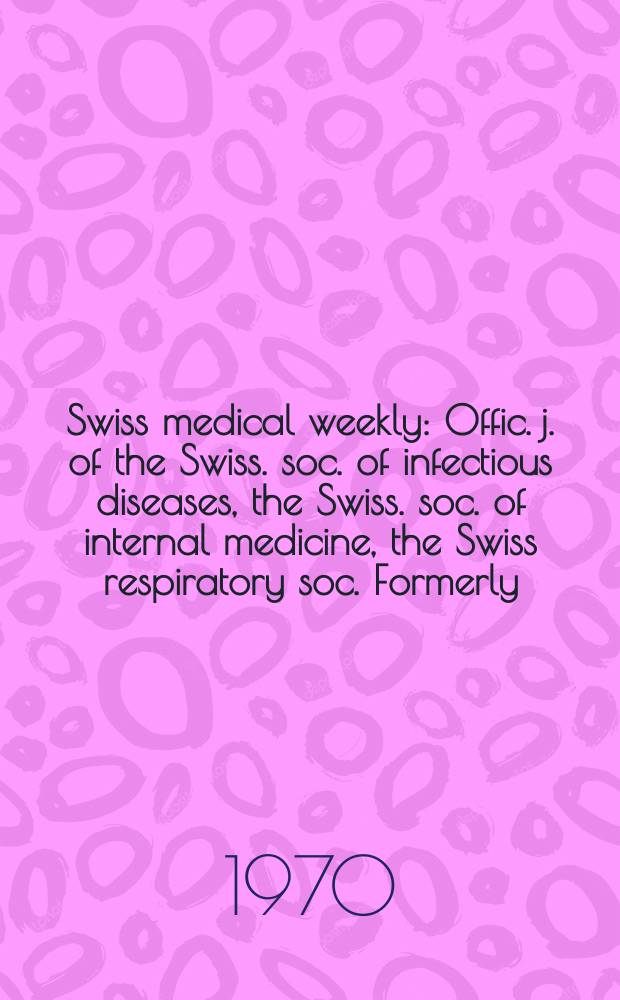 Swiss medical weekly : Offic. j. of the Swiss. soc. of infectious diseases, the Swiss. soc. of internal medicine, the Swiss respiratory soc. Formerly: Schweiz. med. Wochenschr. Jg. 100 1970, № 7