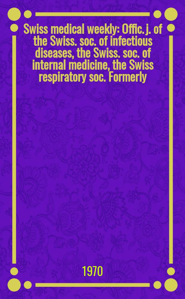 Swiss medical weekly : Offic. j. of the Swiss. soc. of infectious diseases, the Swiss. soc. of internal medicine, the Swiss respiratory soc. Formerly: Schweiz. med. Wochenschr. Jg. 100 1970, № 8