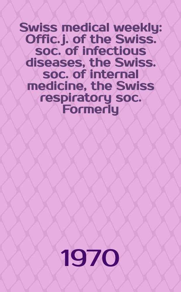 Swiss medical weekly : Offic. j. of the Swiss. soc. of infectious diseases, the Swiss. soc. of internal medicine, the Swiss respiratory soc. Formerly: Schweiz. med. Wochenschr. Jg. 100 1970, № 16
