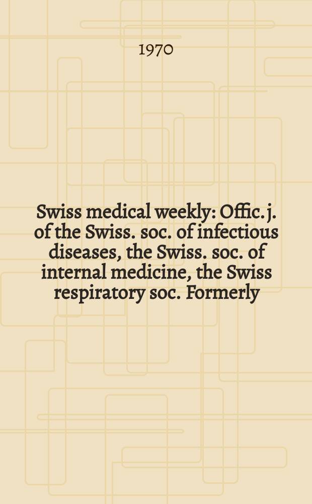 Swiss medical weekly : Offic. j. of the Swiss. soc. of infectious diseases, the Swiss. soc. of internal medicine, the Swiss respiratory soc. Formerly: Schweiz. med. Wochenschr. Jg. 100 1970, № 28