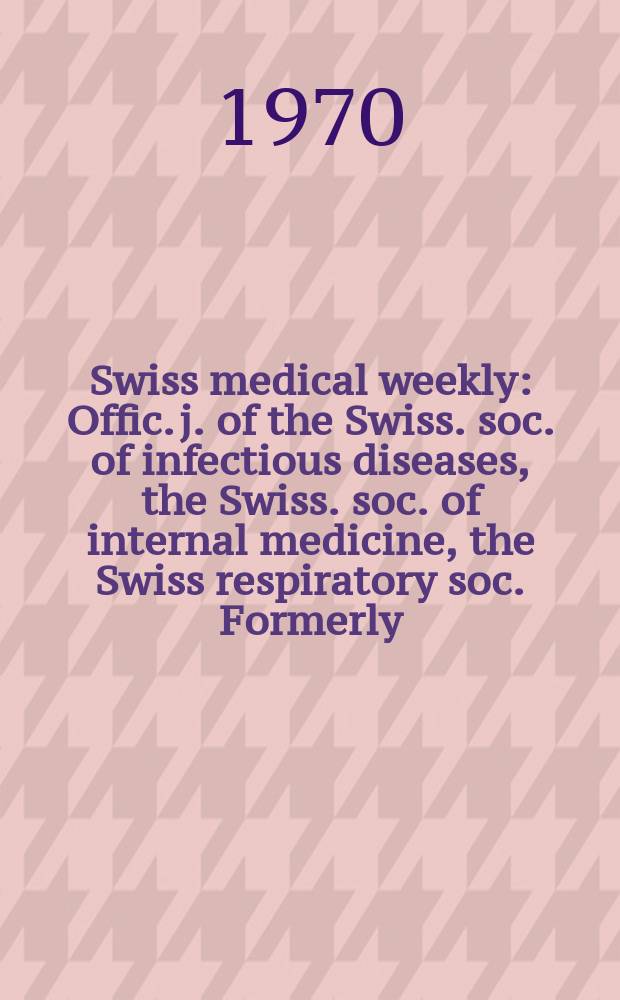 Swiss medical weekly : Offic. j. of the Swiss. soc. of infectious diseases, the Swiss. soc. of internal medicine, the Swiss respiratory soc. Formerly: Schweiz. med. Wochenschr. Jg. 100 1970, № 31