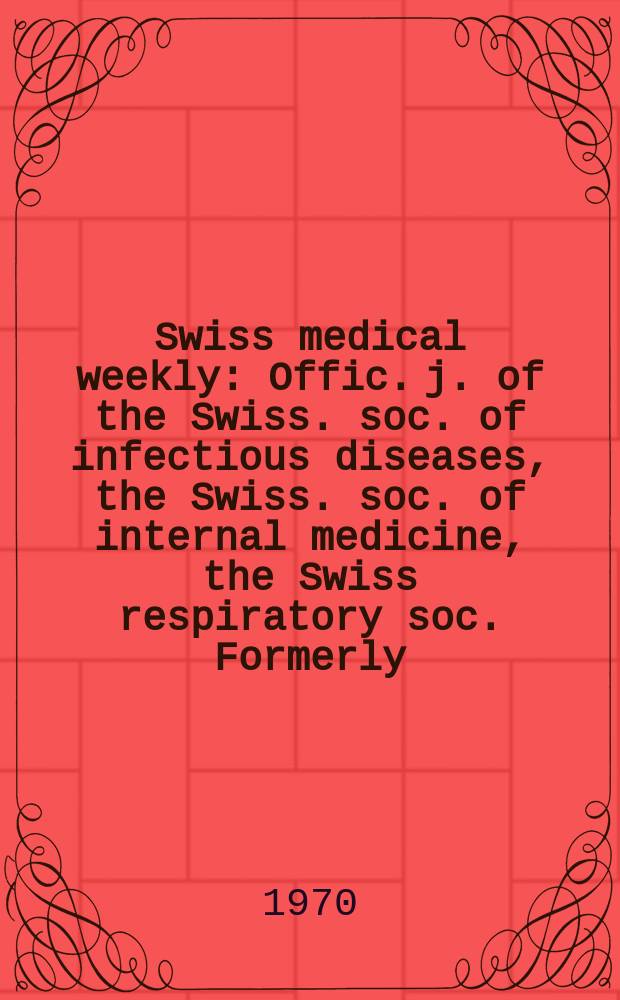 Swiss medical weekly : Offic. j. of the Swiss. soc. of infectious diseases, the Swiss. soc. of internal medicine, the Swiss respiratory soc. Formerly: Schweiz. med. Wochenschr. Jg. 100 1970, № 39