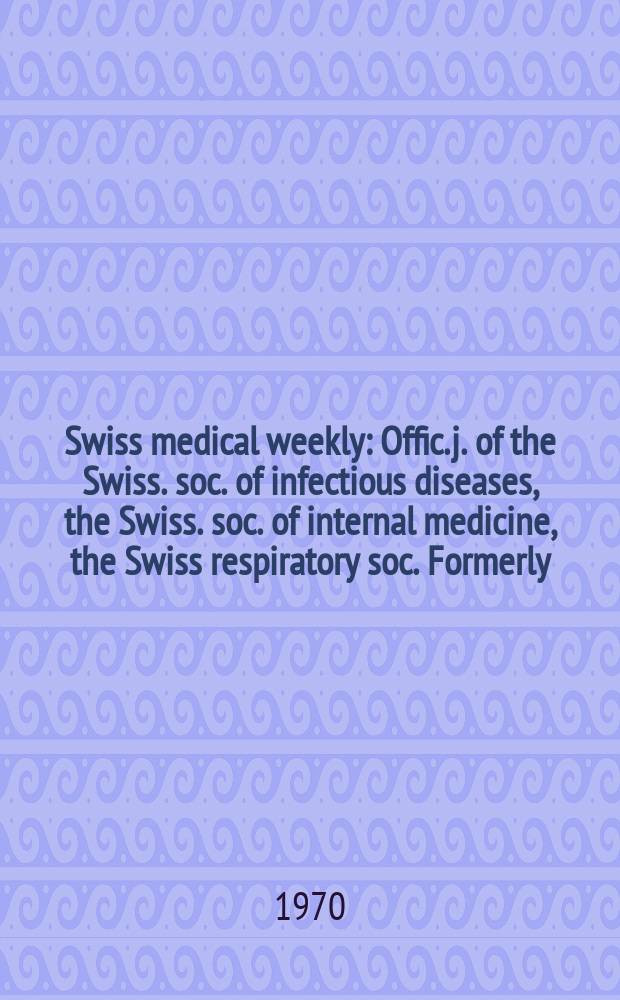 Swiss medical weekly : Offic. j. of the Swiss. soc. of infectious diseases, the Swiss. soc. of internal medicine, the Swiss respiratory soc. Formerly: Schweiz. med. Wochenschr. Jg. 100 1970, № 48
