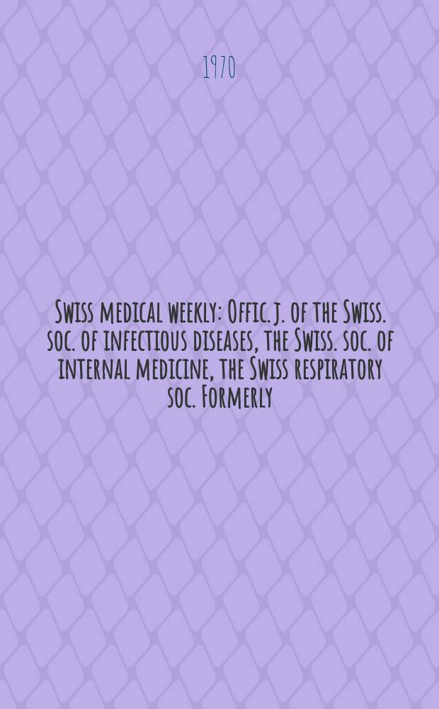 Swiss medical weekly : Offic. j. of the Swiss. soc. of infectious diseases, the Swiss. soc. of internal medicine, the Swiss respiratory soc. Formerly: Schweiz. med. Wochenschr. Jg. 100 1970, № 49