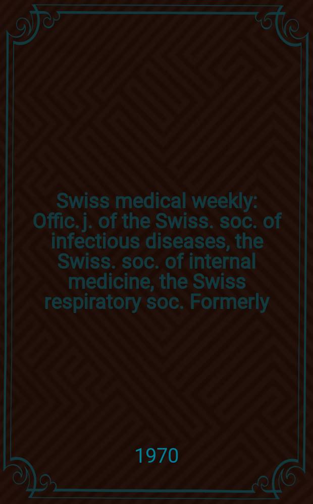 Swiss medical weekly : Offic. j. of the Swiss. soc. of infectious diseases, the Swiss. soc. of internal medicine, the Swiss respiratory soc. Formerly: Schweiz. med. Wochenschr. Jg. 100 1970, № 50