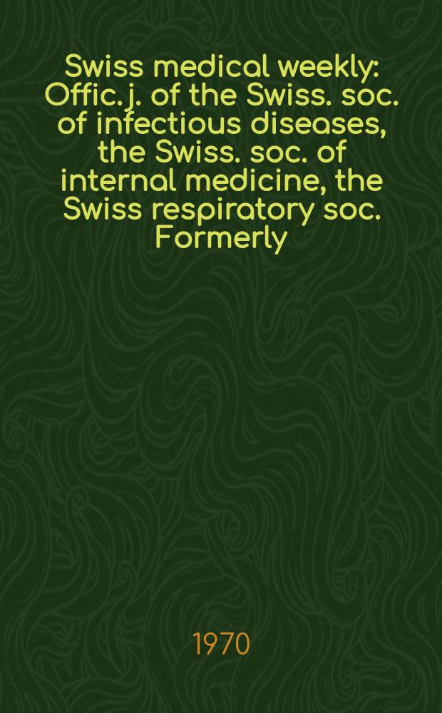 Swiss medical weekly : Offic. j. of the Swiss. soc. of infectious diseases, the Swiss. soc. of internal medicine, the Swiss respiratory soc. Formerly: Schweiz. med. Wochenschr. Jg. 100 1970, № 52