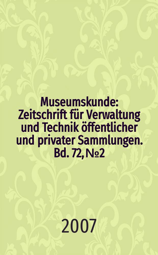 Museumskunde : Zeitschrift für Verwaltung und Technik öffentlicher und privater Sammlungen. Bd. 72, № 2