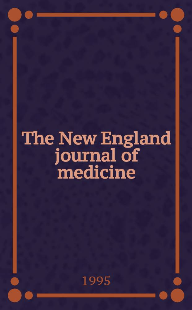 The New England journal of medicine : Formerly the Boston medical a. surgical journal. Vol. 332, № 6
