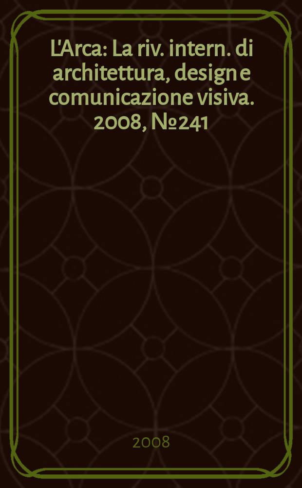 L'Arca : La riv. intern. di architettura, design e comunicazione visiva. 2008, № 241