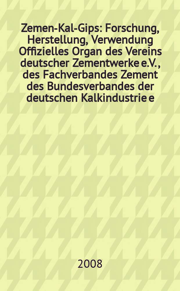 Zement- Kalk- Gips : Forschung, Herstellung, Verwendung Offizielles Organ des Vereins deutscher Zementwerke e.V., des Fachverbandes Zement des Bundesverbandes der deutschen Kalkindustrie e.V., des Deutschen Gipsvereins e.V. Jg. 61 (Jg. 97 "Zement") 2008, H. 11