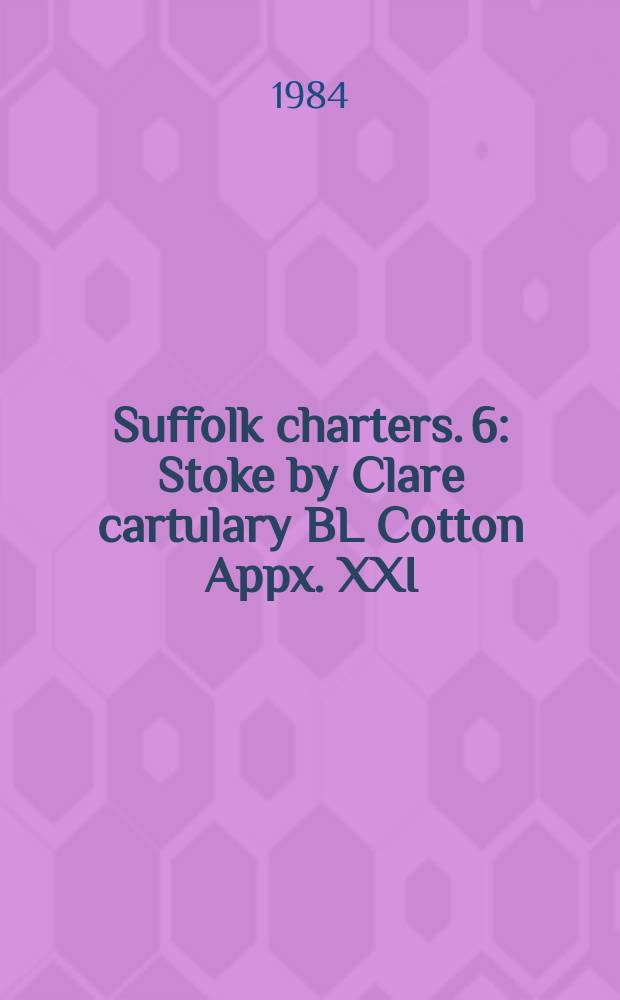 Suffolk charters. 6 : Stoke by Clare cartulary BL Cotton Appx. XXI