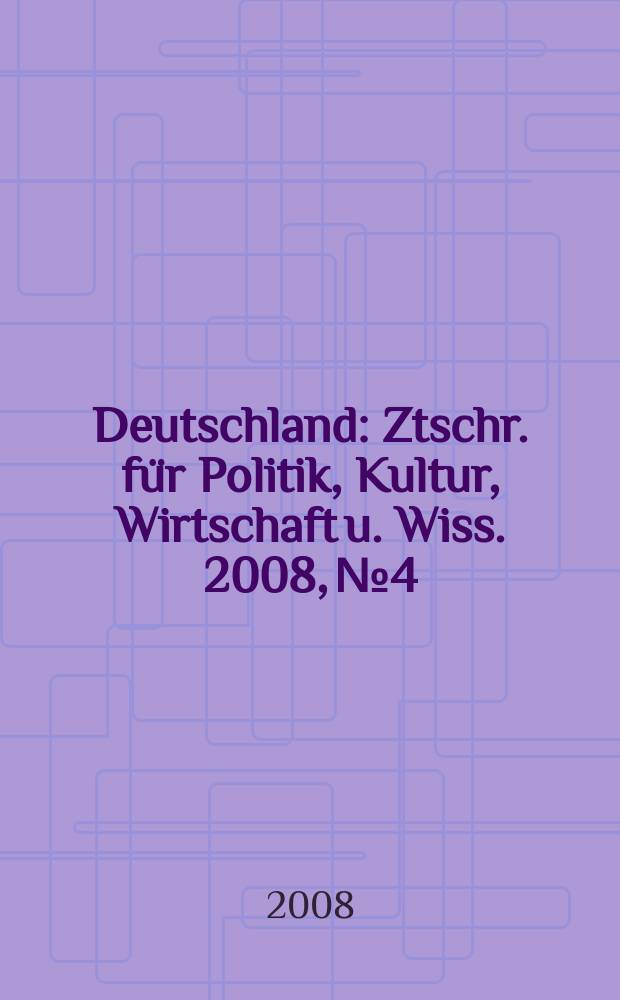 Deutschland : Ztschr. für Politik, Kultur, Wirtschaft u. Wiss. 2008, № 4