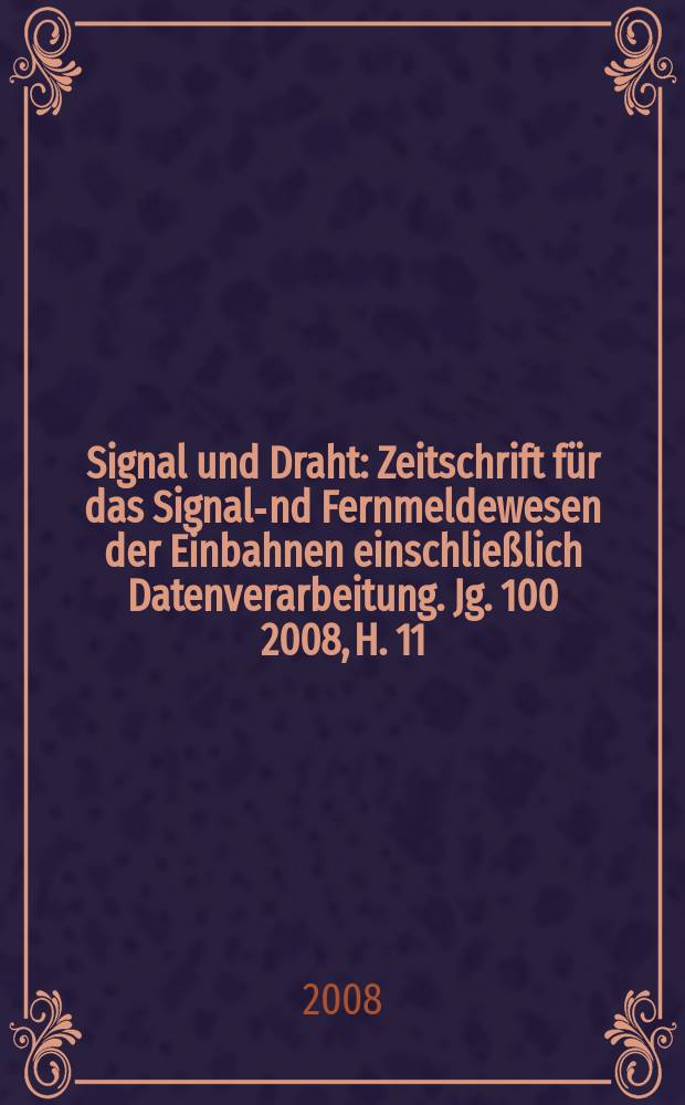 Signal und Draht : Zeitschrift für das Signal -und Fernmeldewesen der Einbahnen einschließlich Datenverarbeitung. Jg. 100 2008, H. 11