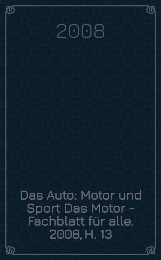 Das Auto : Motor und Sport Das Motor - Fachblatt für alle. 2008, H. 13