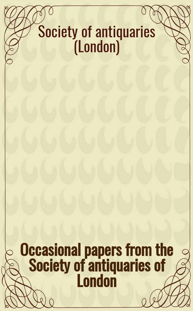 Occasional papers from the Society of antiquaries of London = Редкие документы общества антикваров Лондона