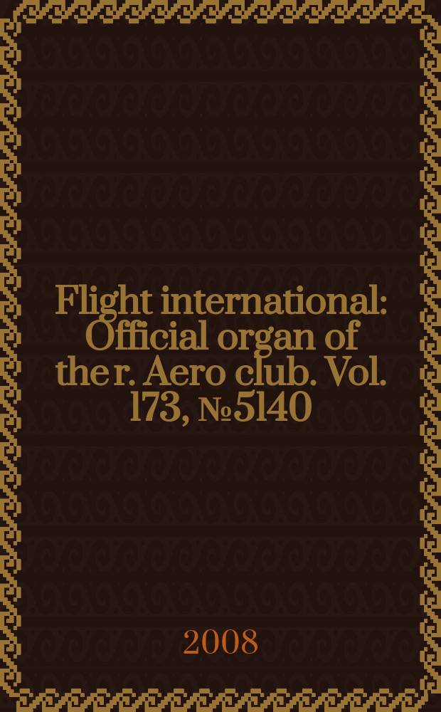 Flight international : Official organ of the r. Aero club. Vol. 173, № 5140