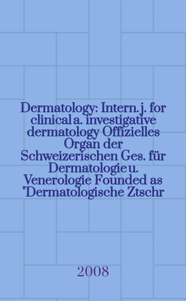 Dermatology : Intern. j. for clinical a. investigative dermatology Offizielles Organ der Schweizerischen Ges. für Dermatologie u. Venerologie Founded as "Dermatologische Ztschr." by Oskar Lassar (1893-1907), continued by Erich Hoffmann (1908-1938), continued as "Dermatologica"(1939-1991), by Wilhelro Lutz (1939-1958), Rudolf Schuppli(1959-1985). Vol. 217, № 1